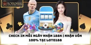 Check In Mỗi Ngày Nhận 188k | Nhận Vốn 100% Tại Loto188