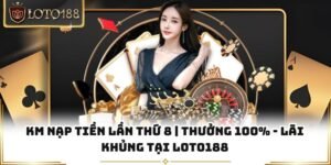 Km Nạp Tiền Lần Thứ 8 | Thưởng 100% - Lãi Khủng Tại Loto188