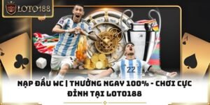 Nạp Đầu Wc | Thưởng Ngay 100% - Chơi Cực Đỉnh Tại Loto188