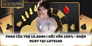 Phao Cứu Trợ 18.888k | Hồi Vốn 100% - Nhận Ngay Tại Loto188