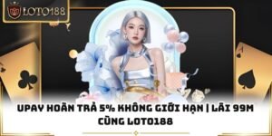 Upay Hoàn Trả 5% Không Giới Hạn | Lãi 99M Cùng Loto188